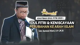 Khutbah Idul Fitri 2023 : Idul Fitri & Keniscayaan Perubahan ke Arah Islam | Ust. Samsul, S.P.,M.Si.