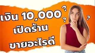 เงิน 10,000บาท เปิดร้านขายอะไรดี ต้องดูมีคำตอบ