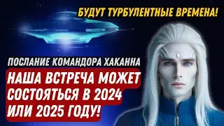 НАША ВСТРЕЧА МОЖЕТ СОСТОЯТЬСЯ В 2024 ИЛИ 2025 ГОДУ! Послание Командора Хаканна