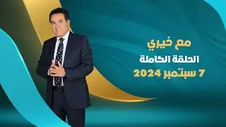 مع خيري | الحلقة الكاملة | ٧ سبتمبر ٢٠٢٤