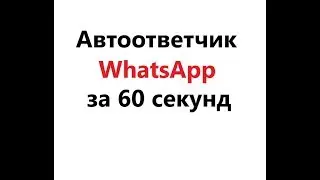 Автоответчик WhatsApp - настройка за 60 секунд.