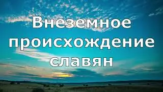 Доказательства внеземного происхождения славян