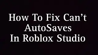 How To Fix Can't AutoSaves In Roblox Studio 