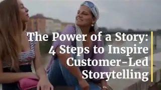 The Power of a Story: Four Steps to Inspire Customer-Led Storytelling