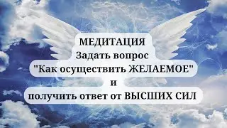 МЕДИТАЦИЯ - как исполнить ЖЕЛАНИЕ. Обращение к ВЫСШИМ силам. ВЫСШЕМУ Я.