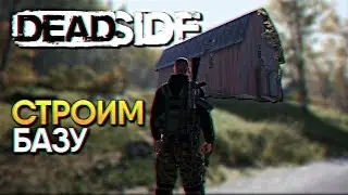 ДОСТРАИВАЕМ  БАЗУ ➤ DEADSIDE ➤ ИГРАЕМ С ДРУЗЬЯМИ