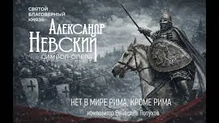 Нет в мире Рима, кроме Рима из символ - оперы Александр Невский. Композитор Вячеслав Лопухов
