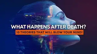 10 Mind Blowing Afterlife Theories That'll Change How You See Death