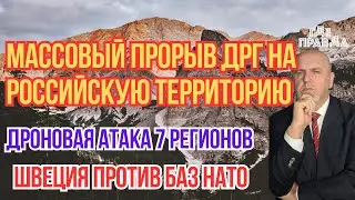 Массовый прорыв ДРГ на российскую территорию. Дроновая атака 7 регионов. Швеция против баз НАТО.