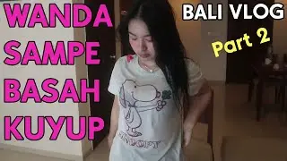 WANDA SAMPE BASAH | BALI PAVLOG Part 2