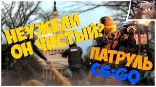 НЕУЖЕЛИ ОН ЧИСТЫЙ? Патруль CS:GO