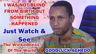 GOODLUCK AGHEDO - I WAS NOT BLIND FROM BIRTH BUT SOMETHING HAPPENED MEN BE WISE