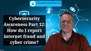 Cybersecurity Awareness Part 12: How do I report internet fraud and cyber crime?