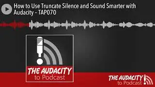 How to Use Truncate Silence and Sound Smarter with Audacity – TAP070