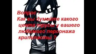Вопрос :Как вы думайте какого цвета трусы у вашего любимого персонажа крипипасты ?