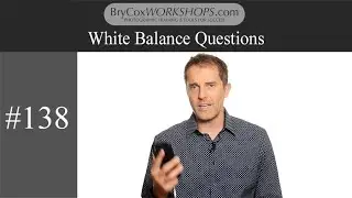 White Balance Questions – #138 BryCoxWORKSHOPS.com