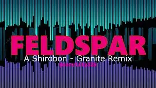 FELDSPAR (a Shirobon - Granite Remix) [VOLUME WARNING]