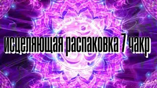 ИСЦЕЛЯЮЩАЯ РАСПАКОВКА НА 7 ЧАКР