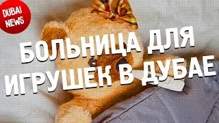 БОЛЬНИЦА ДЛЯ ИГРУШЕК В ДУБАЕ (Dubai News №4)