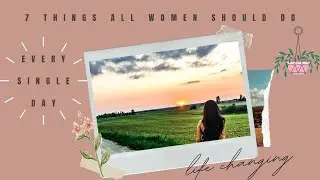 7 Things ALL WOMEN should do EVERY SINGLE DAY!! **life-changing**