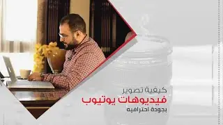 كيف تصور فيديو لليوتيوب بجودة احترافية - باسم مصباح