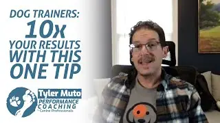 Dog Trainers: 10x Your Results with This One Tip! | Performance Coaching with Tyler Muto