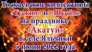 Тоскаевские коллективы «Тускил» и «Шуçăм» на празднике «Акатуй» в селе Яльчики 5 июня 2022 года
