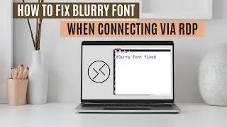 How To Fix Blurry Font When Connecting via RDP