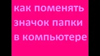 как поменять значок папки в компьютере