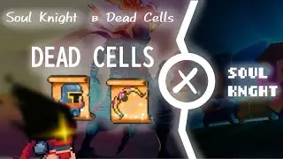 Соул Кнайт в Деад Селс/Наконец-то добавили/Soul Knight x Dead Cells