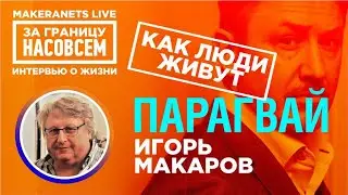 Парагвай. Игорь Макаров / За границу насовсем / Даниил Макеранец