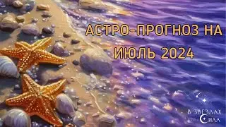 АСТРОЛОГИЧЕСКИЙ ПРОГНОЗ НА ИЮЛЬ 2024.