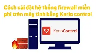 Kerio 1: Cách cài đặt hệ thống firewall trên máy tính bằng Kerio control