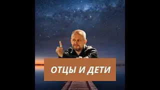 ОТЦЫ И ДЕТИ