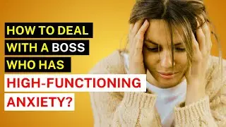 How to deal with a boss who has high-functioning anxiety?