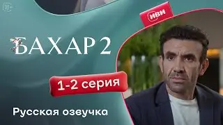Бахар — 2 сезон, 1-2 серия| Русская озвучка