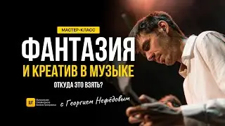 ФАНТАЗИЯ И КРЕАТИВ В МУЗЫКЕ — ОТКУДА ЭТО ВЗЯТЬ? | Георгий Нефедов | Школа Григоровича
