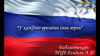 "У каждого времени свои герои" Библиотекарь МЦБ Гендель Л. Н. Багдарин 2023 год.