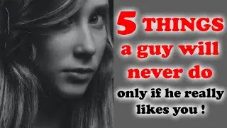 5 Things a guy will never do if he really likes you