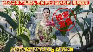 馮紹峰狠心抛棄倪妮真相，倪妮早年不雅照私密照流出 ，自慰視頻  坦胸露乳  尺度炸裂！