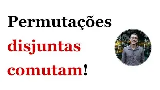 Grupos de Permutações - Permutações disjuntas comutam