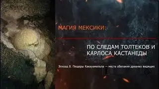 Эпизод 8. Пещеры древних магов. ПО СЛЕДАМ ТОЛТЕКОВ И КАРЛОСА КАСТАНЕДЫ (документальный фильм).