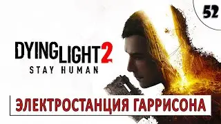 DYING LIGHT 2 STAY HUMAN (ПРОХОЖДЕНИЕ) #52 - ЭЛЕКТРОСТАНЦИЯ ГАРРИСОНА