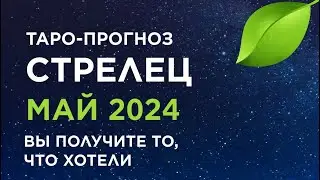 СТРЕЛЕЦ. ТАРО-ПРОГНОЗ МАЙ 2024. ВЫ ПОЛУЧИТЕ ТО, ЧТО ХОТЕЛИ