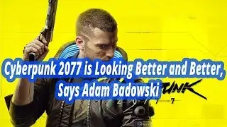 Cyberpunk 2077 is Looking Better and Better, Says Adam Badowski