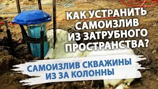 КАК ОСТАНОВИТЬ САМОИЗЛИВ СКВАЖИНЫ ИЗ ЗАТРУБЬЯ? Что делать при самоизливе скважины?