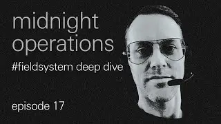 midnight operations, ep 17 - field system deep dive