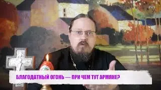БЛАГОДАТНЫЙ ОГОНЬ — ПРИ ЧЕМ ТУТ АРМЯНЕ?