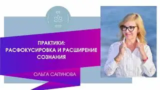 ПРАКТИКИ:РАСФОКУСИРОВКА И РАСШИРЕНИЕ СОЗНАНИЯ
