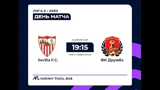 04.06.2023 Sevilla FC - ФК Дружба (Лига А)